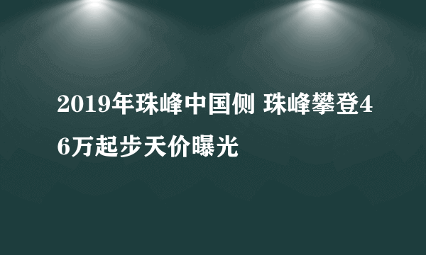 2019年珠峰中国侧 珠峰攀登46万起步天价曝光