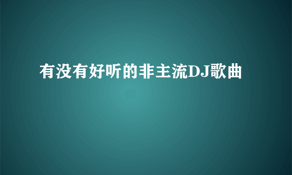有没有好听的非主流DJ歌曲