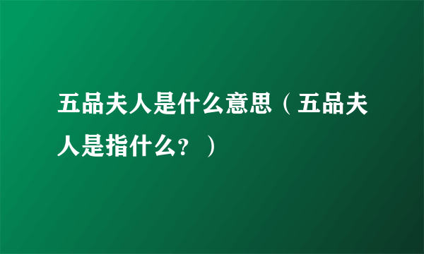 五品夫人是什么意思（五品夫人是指什么？）