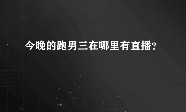 今晚的跑男三在哪里有直播？