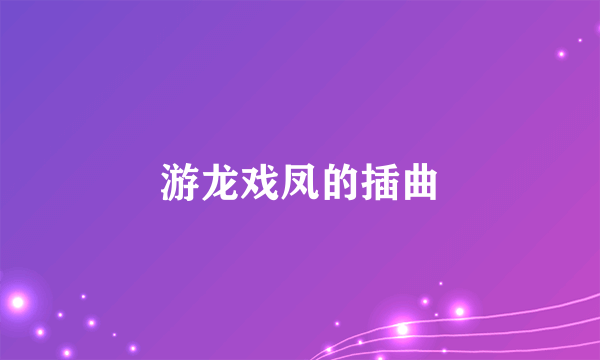 游龙戏凤的插曲