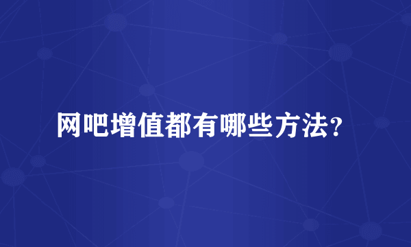 网吧增值都有哪些方法？