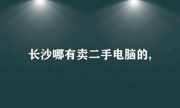 长沙哪有卖二手电脑的,