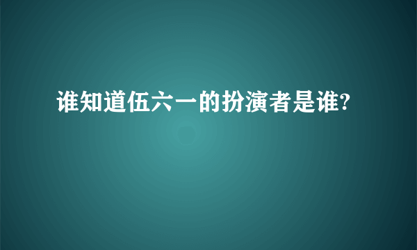 谁知道伍六一的扮演者是谁?