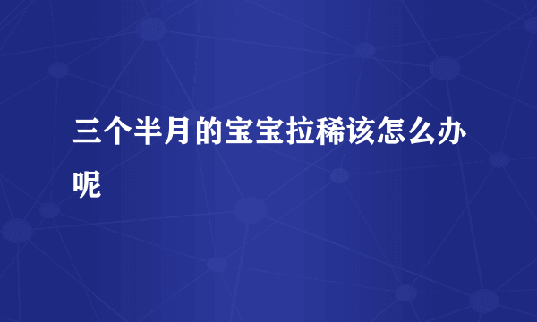 三个半月的宝宝拉稀该怎么办呢