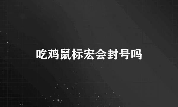 吃鸡鼠标宏会封号吗