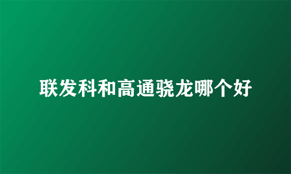 联发科和高通骁龙哪个好