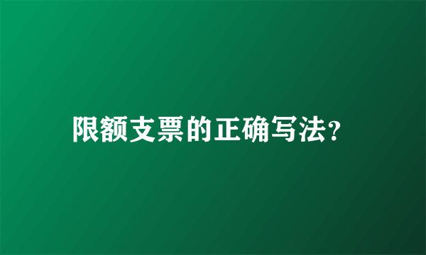 限额支票的正确写法？