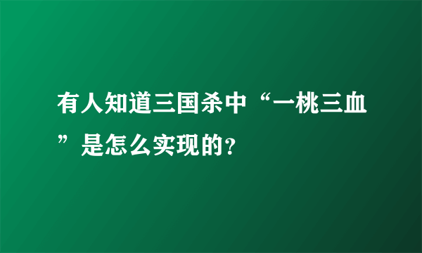 有人知道三国杀中“一桃三血”是怎么实现的？