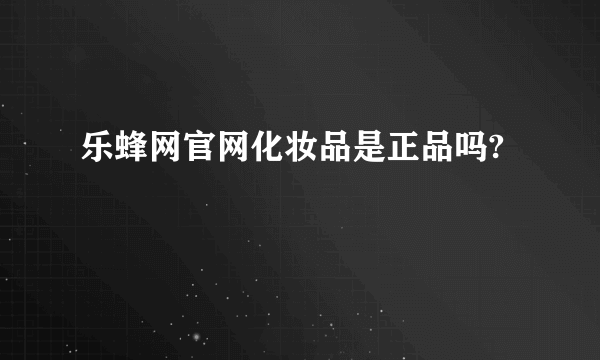 乐蜂网官网化妆品是正品吗?