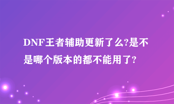 DNF王者辅助更新了么?是不是哪个版本的都不能用了?