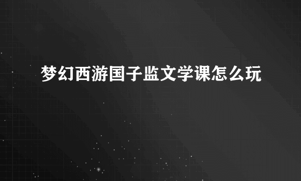 梦幻西游国子监文学课怎么玩