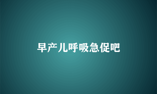 早产儿呼吸急促吧