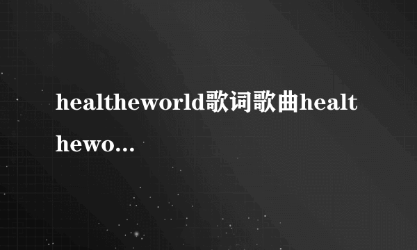 healtheworld歌词歌曲healtheworld的歌词
