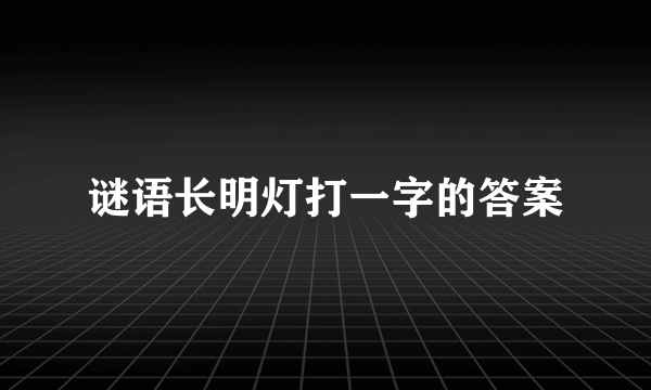 谜语长明灯打一字的答案