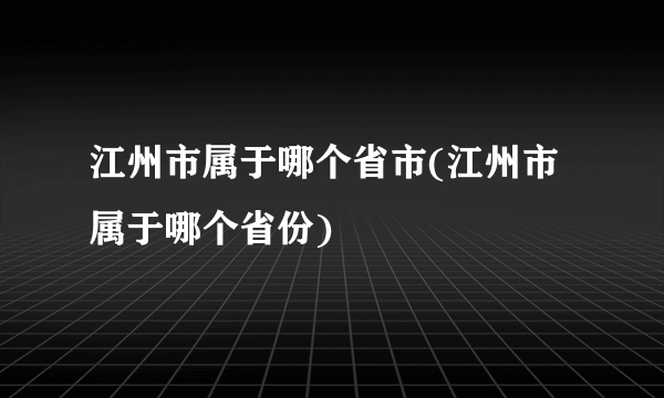 江州市属于哪个省市(江州市属于哪个省份)