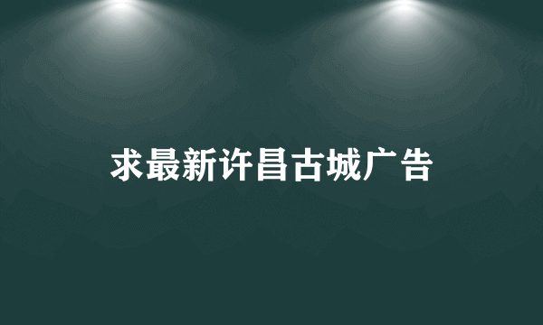 求最新许昌古城广告