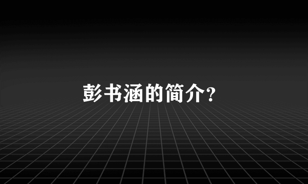 彭书涵的简介？