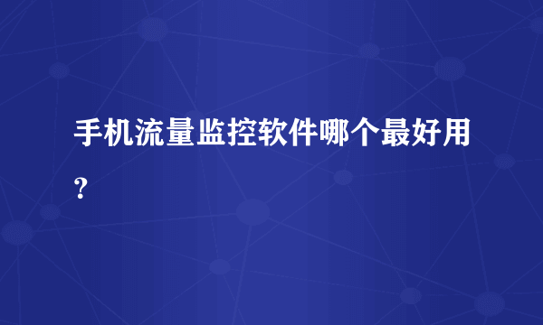 手机流量监控软件哪个最好用？