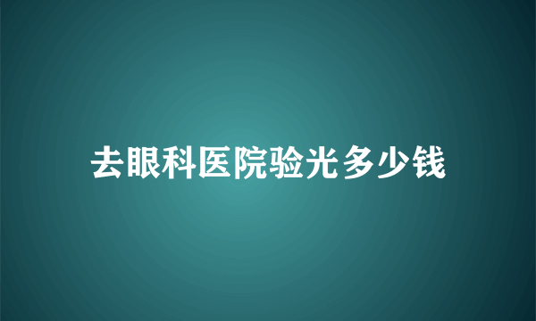 去眼科医院验光多少钱