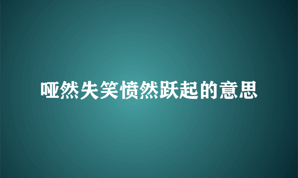 哑然失笑愤然跃起的意思