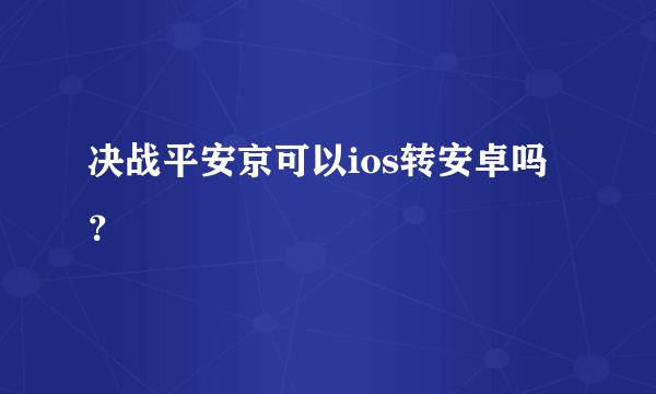 决战平安京可以ios转安卓吗？