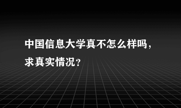 中国信息大学真不怎么样吗，求真实情况？