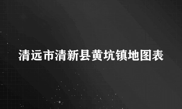 清远市清新县黄坑镇地图表