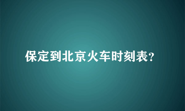 保定到北京火车时刻表？