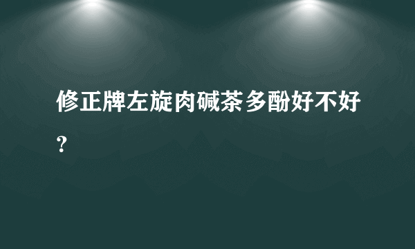 修正牌左旋肉碱茶多酚好不好？