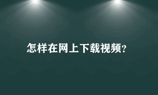 怎样在网上下载视频？