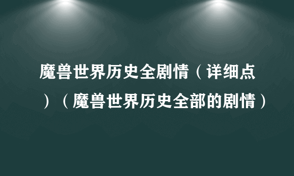 魔兽世界历史全剧情（详细点）（魔兽世界历史全部的剧情）