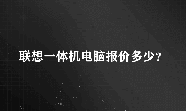 联想一体机电脑报价多少？