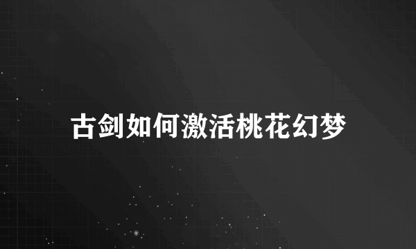 古剑如何激活桃花幻梦