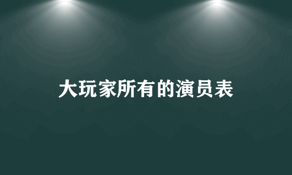 大玩家所有的演员表