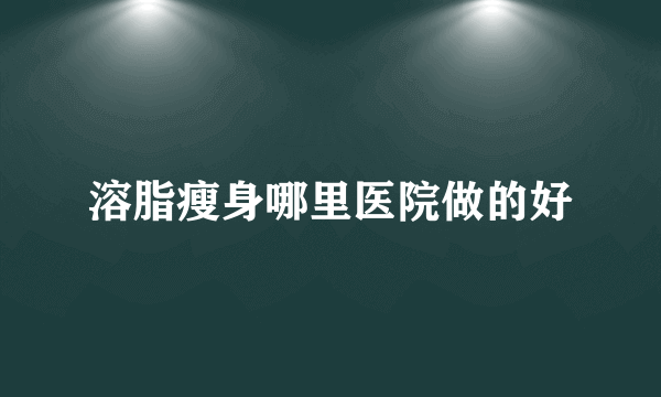 溶脂瘦身哪里医院做的好