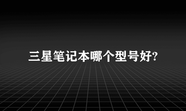 三星笔记本哪个型号好?