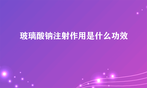 玻璃酸钠注射作用是什么功效