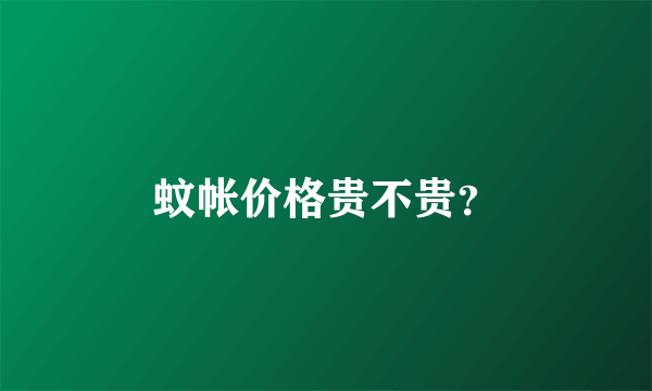 蚊帐价格贵不贵？