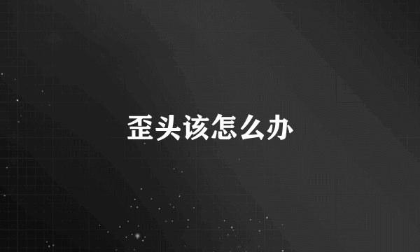 歪头该怎么办