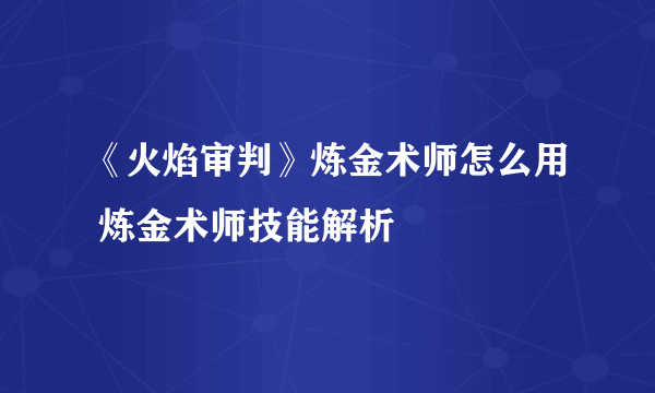 《火焰审判》炼金术师怎么用 炼金术师技能解析
