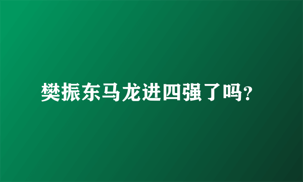 樊振东马龙进四强了吗？