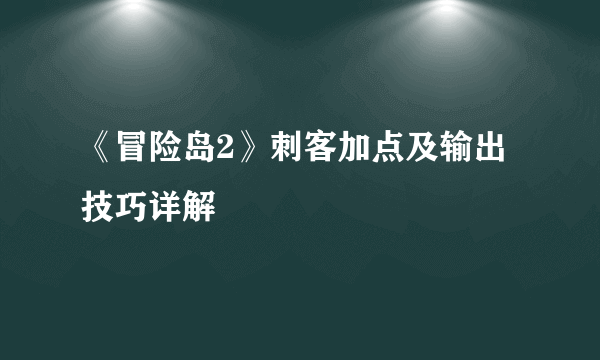 《冒险岛2》刺客加点及输出技巧详解