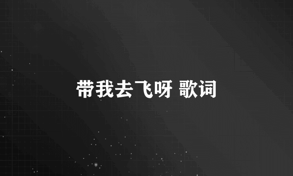 带我去飞呀 歌词