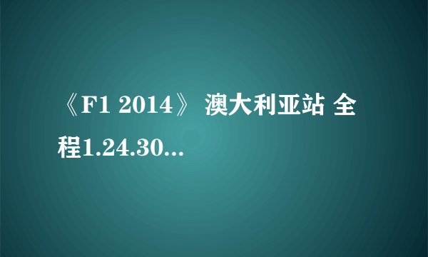 《F1 2014》 澳大利亚站 全程1.24.303秒视频赏析