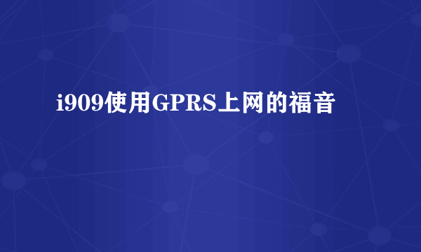 i909使用GPRS上网的福音