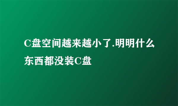 C盘空间越来越小了.明明什么东西都没装C盘