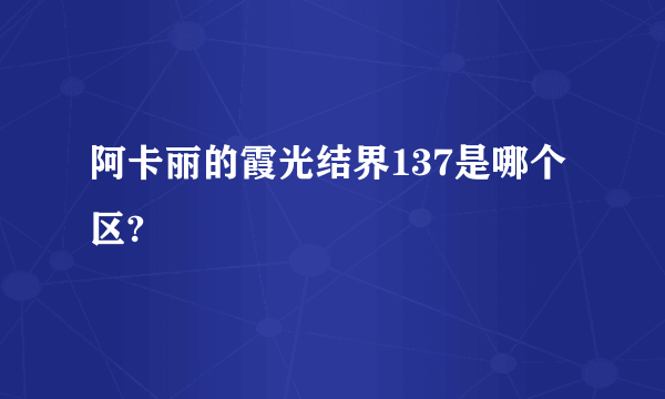 阿卡丽的霞光结界137是哪个区?