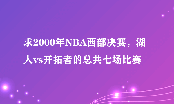求2000年NBA西部决赛，湖人vs开拓者的总共七场比赛