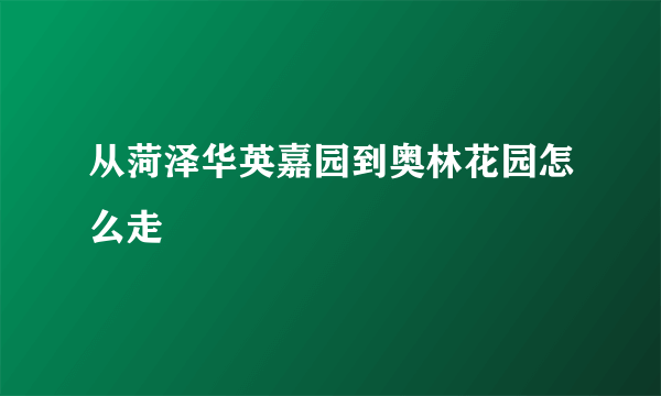 从菏泽华英嘉园到奥林花园怎么走